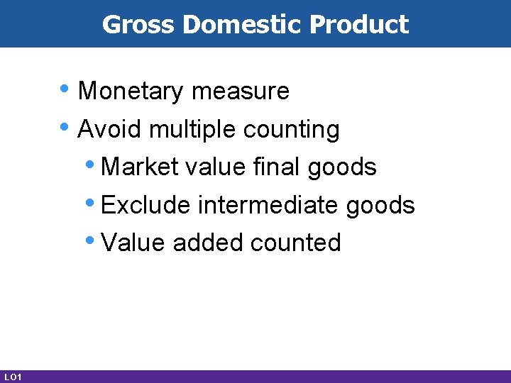 Gross Domestic Product • Monetary measure • Avoid multiple counting • Market value final