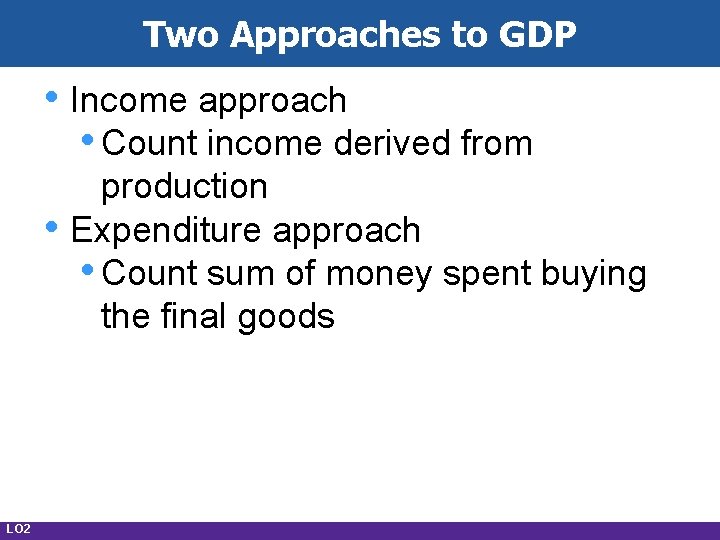 Two Approaches to GDP • Income approach • Count income derived from • LO