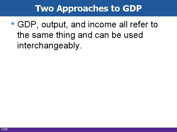 Two Approaches to GDP • GDP, output, and income all refer to the same