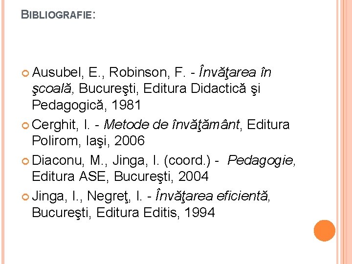 BIBLIOGRAFIE: Ausubel, E. , Robinson, F. - Învăţarea în şcoală, Bucureşti, Editura Didactică şi