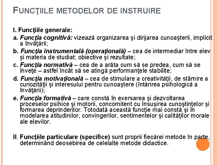 FUNCŢIILE METODELOR DE INSTRUIRE I. Funcţiile generale: a. Funcţia cognitivă: vizează organizarea şi dirijarea