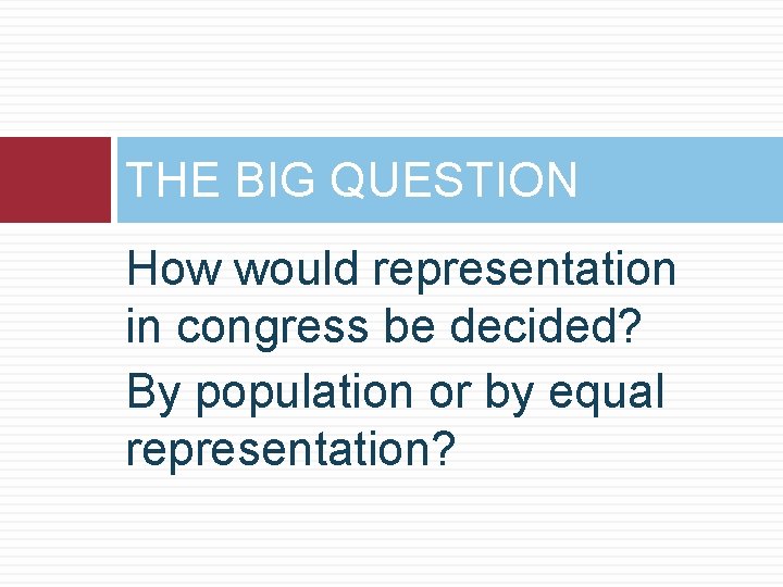 THE BIG QUESTION How would representation in congress be decided? By population or by