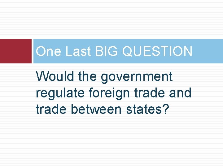 One Last BIG QUESTION Would the government regulate foreign trade and trade between states?