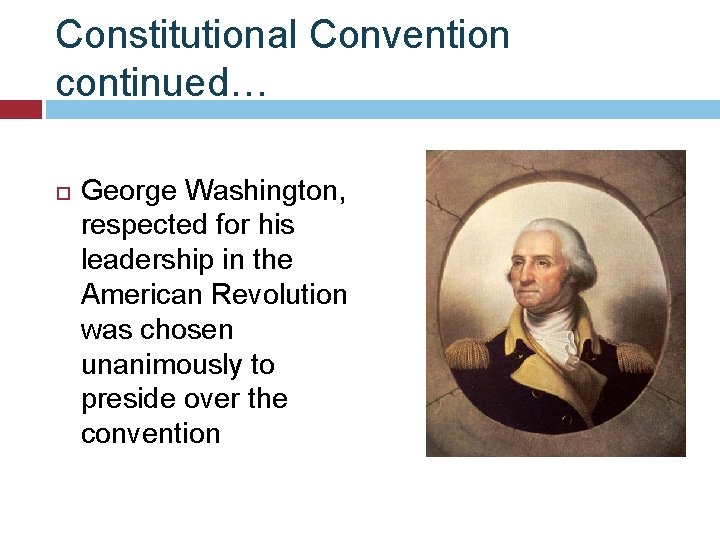 Constitutional Convention continued… George Washington, respected for his leadership in the American Revolution was