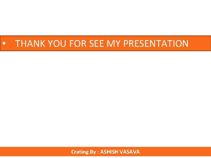  • THANK YOU FOR SEE MY PRESENTATION Crating By : ASHISH VASAVA 