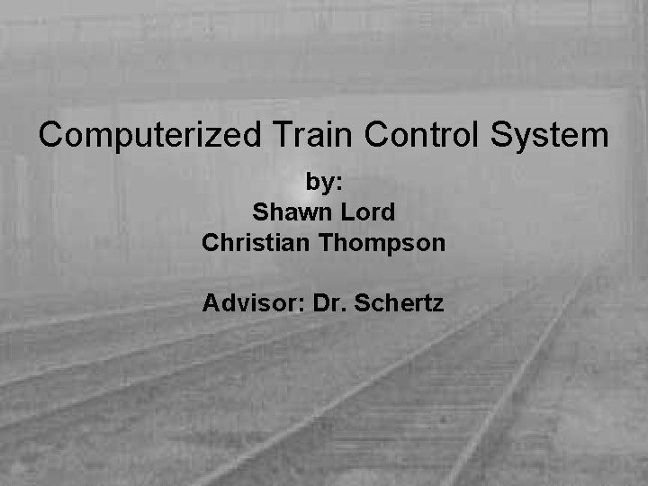 Computerized Train Control System by: Shawn Lord Christian Thompson Advisor: Dr. Schertz 