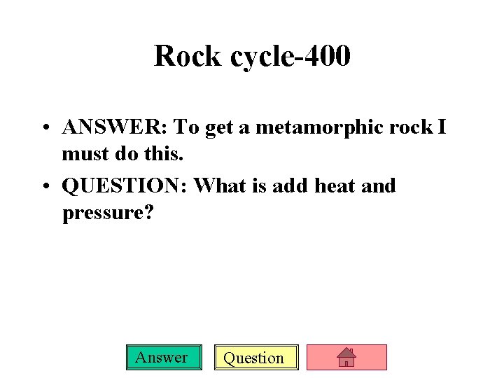 Rock cycle-400 • ANSWER: To get a metamorphic rock I must do this. •