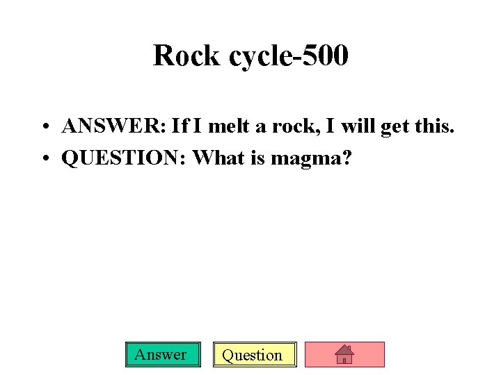 Rock cycle-500 • ANSWER: If I melt a rock, I will get this. •