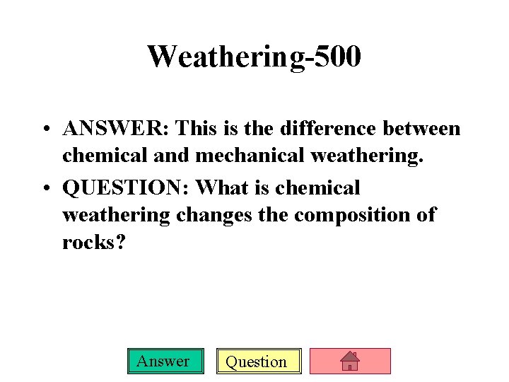 Weathering-500 • ANSWER: This is the difference between chemical and mechanical weathering. • QUESTION: