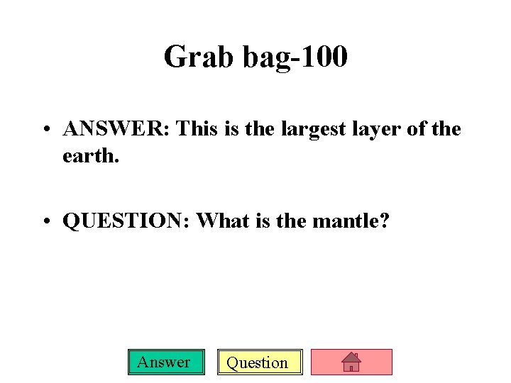 Grab bag-100 • ANSWER: This is the largest layer of the earth. • QUESTION: