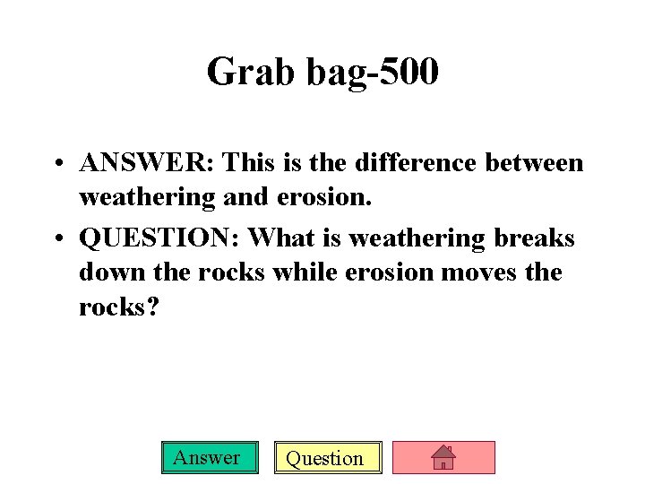 Grab bag-500 • ANSWER: This is the difference between weathering and erosion. • QUESTION: