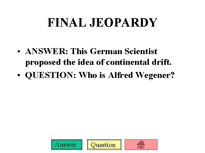 FINAL JEOPARDY • ANSWER: This German Scientist proposed the idea of continental drift. •