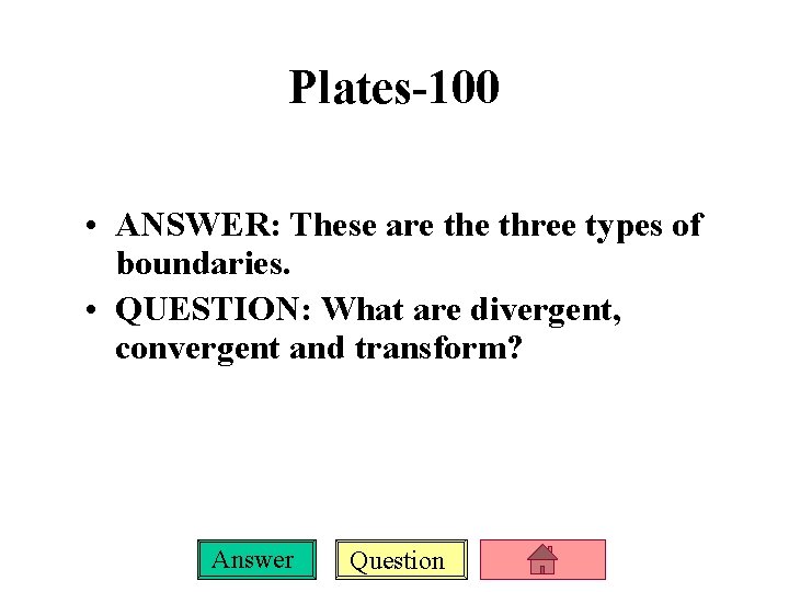 Plates-100 • ANSWER: These are three types of boundaries. • QUESTION: What are divergent,