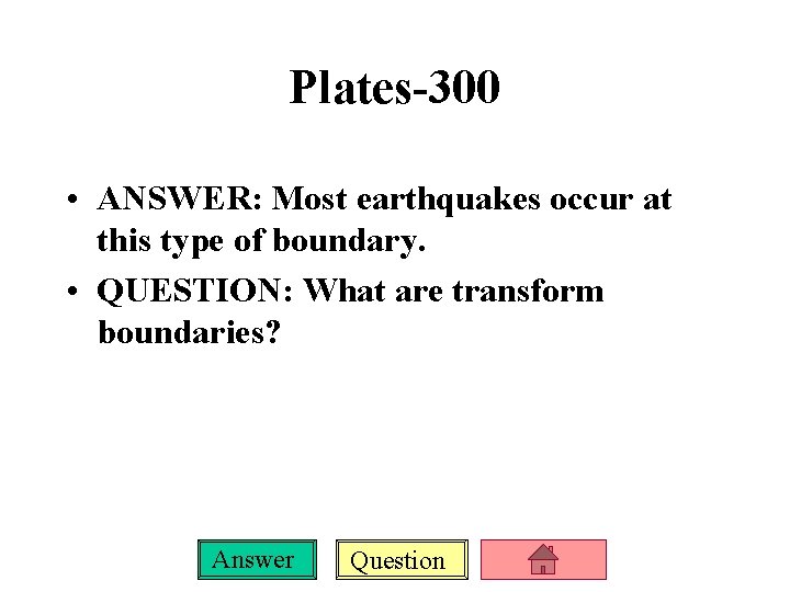 Plates-300 • ANSWER: Most earthquakes occur at this type of boundary. • QUESTION: What