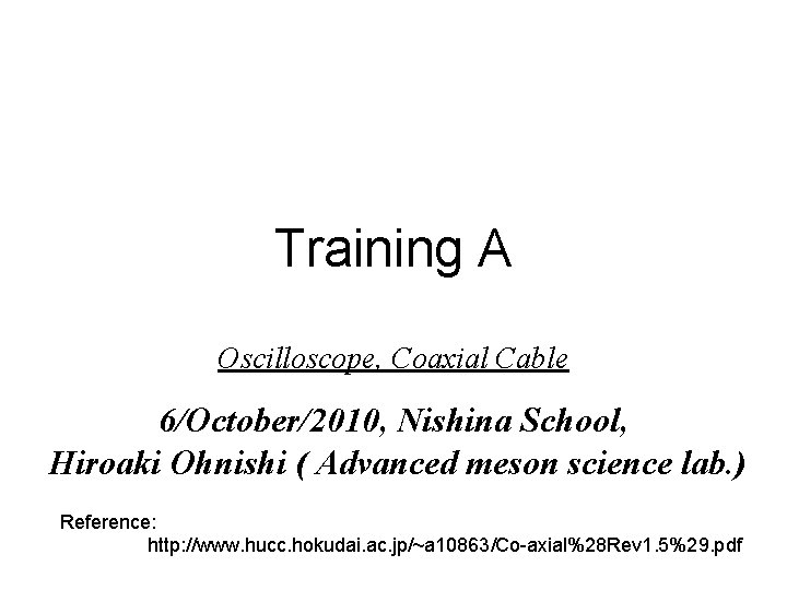 Training A Oscilloscope, Coaxial Cable 6/October/2010, Nishina School, Hiroaki Ohnishi ( Advanced meson science