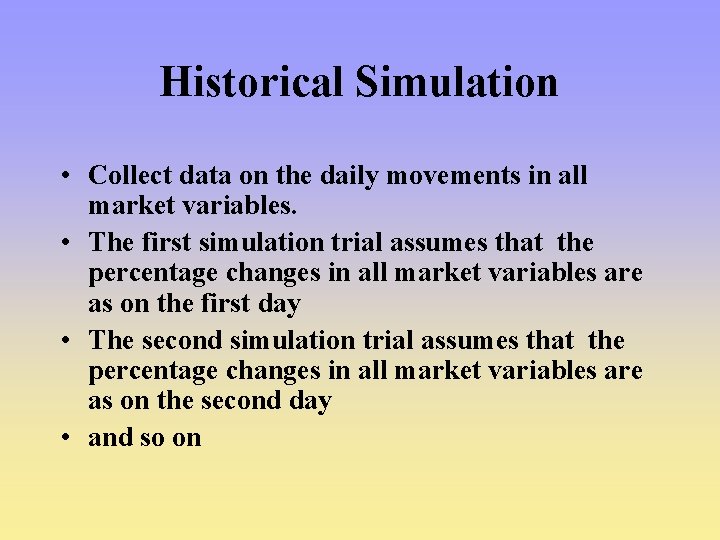 Historical Simulation • Collect data on the daily movements in all market variables. • Historical Simulation • Collect data on the daily movements in all market variables. •