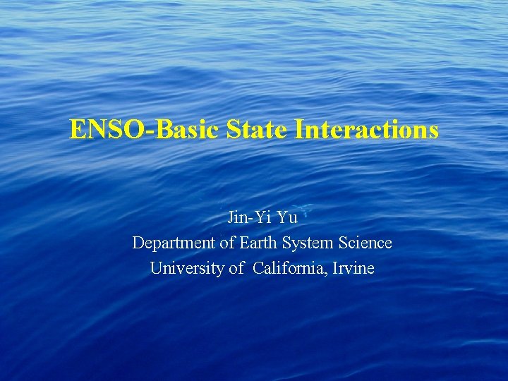ENSO-Basic State Interactions Jin-Yi Yu Department of Earth System Science University of California, Irvine