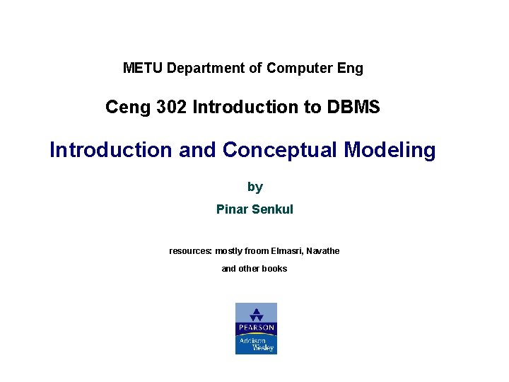 METU Department of Computer Eng Ceng 302 Introduction to DBMS Introduction and Conceptual Modeling