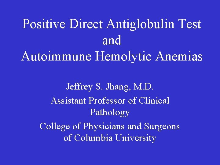 Positive Direct Antiglobulin Test and Autoimmune Hemolytic Anemias Jeffrey S. Jhang, M. D. Assistant