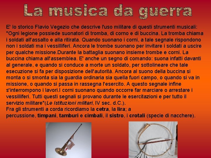 E' lo storico Flavio Vegezio che descrive l'uso militare di questi strumenti musicali: "Ogni