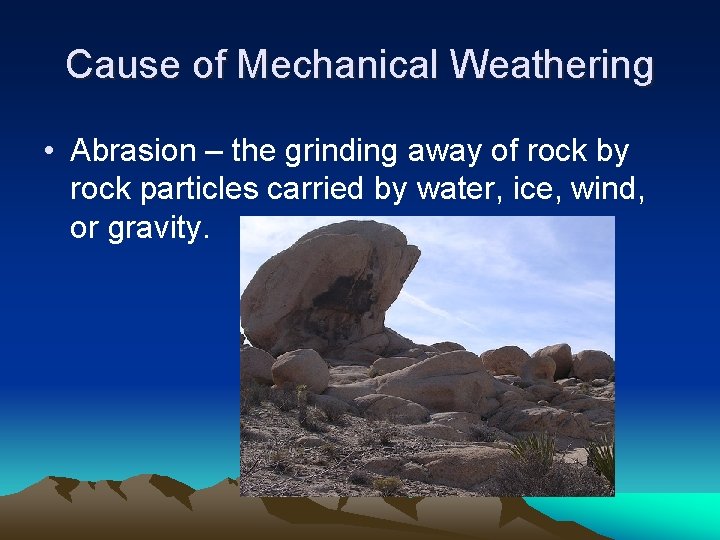 Cause of Mechanical Weathering • Abrasion – the grinding away of rock by rock