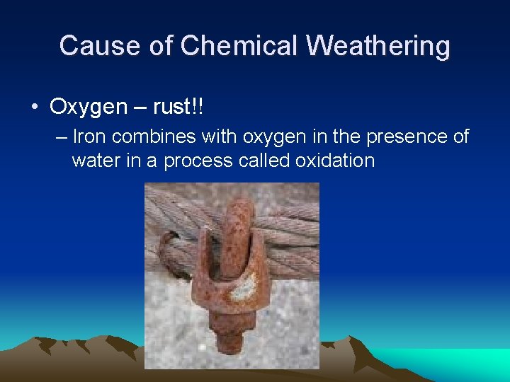 Cause of Chemical Weathering • Oxygen – rust!! – Iron combines with oxygen in