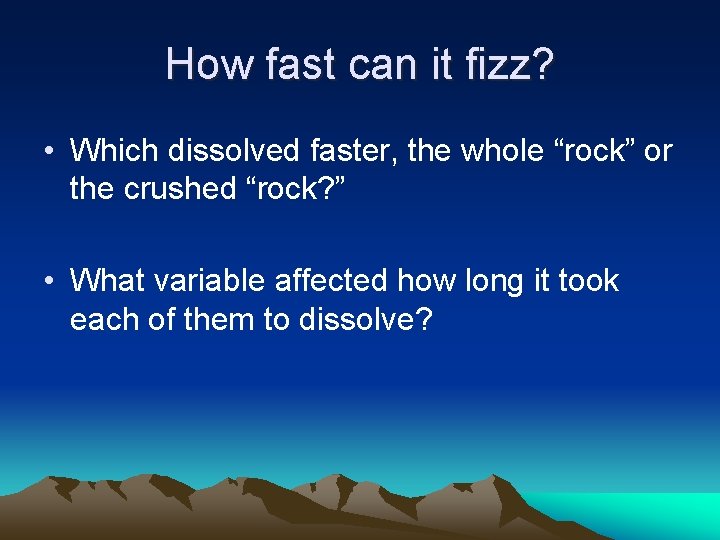 How fast can it fizz? • Which dissolved faster, the whole “rock” or the