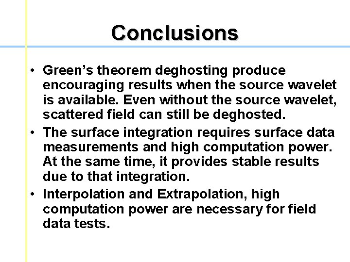 Conclusions • Green’s theorem deghosting produce encouraging results when the source wavelet is available. Conclusions • Green’s theorem deghosting produce encouraging results when the source wavelet is available.