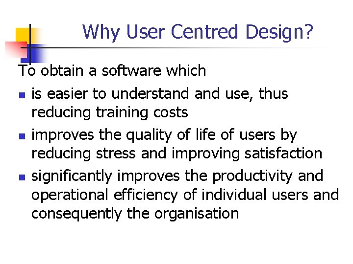 Why User Centred Design? To obtain a software which n is easier to understand