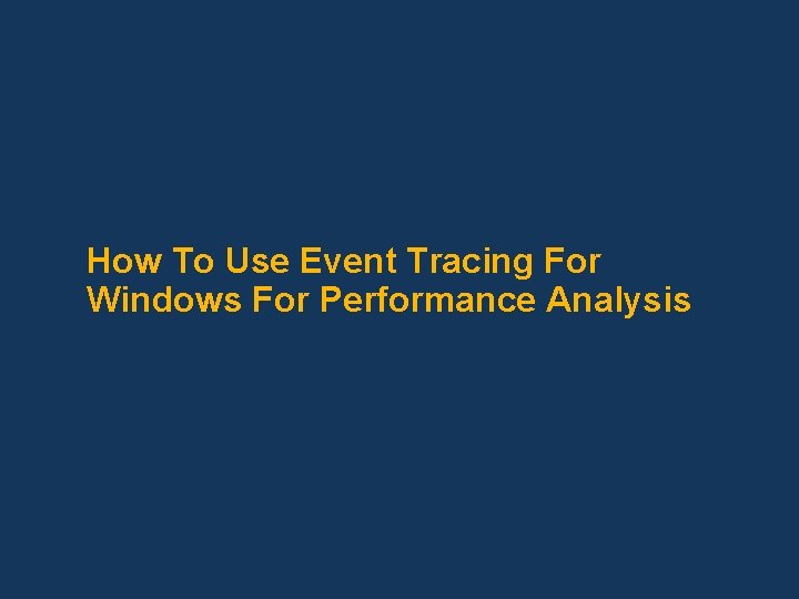 How To Use Event Tracing For Windows For Performance Analysis 