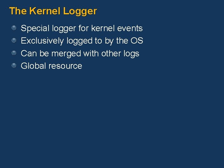 The Kernel Logger Special logger for kernel events Exclusively logged to by the OS