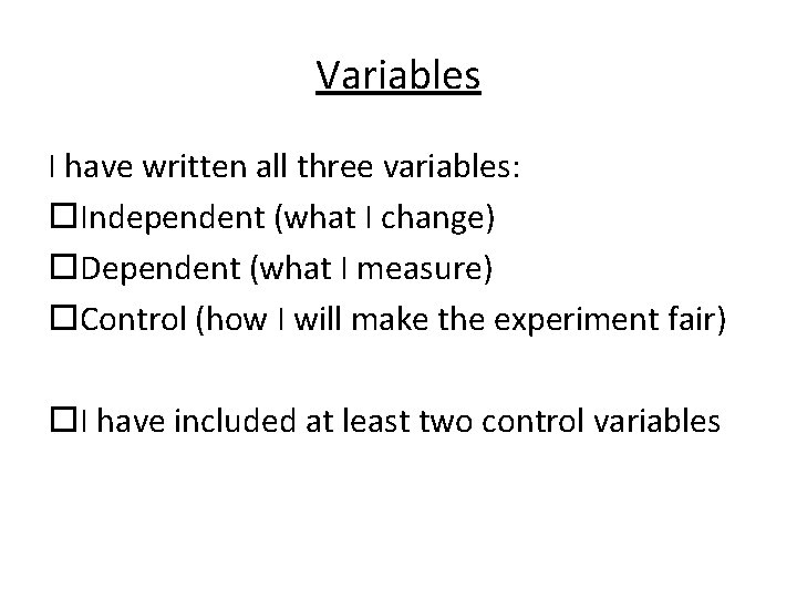 Variables I have written all three variables: Independent (what I change) Dependent (what I