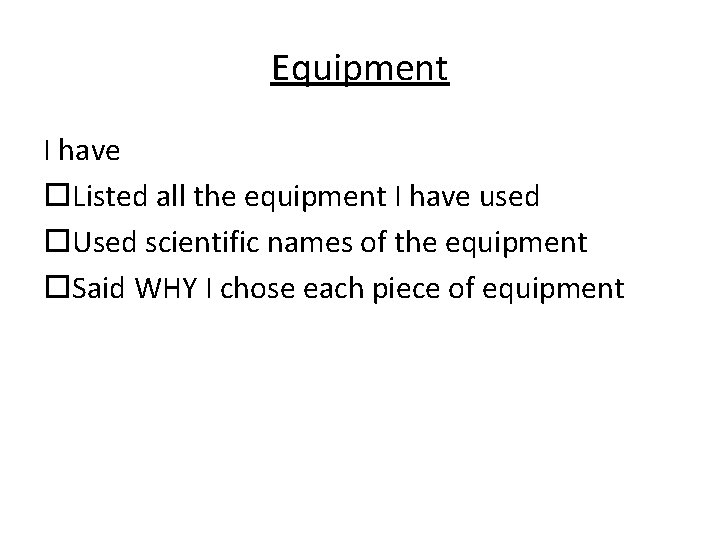 Equipment I have Listed all the equipment I have used Used scientific names of