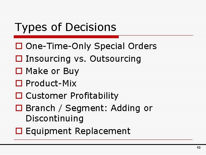 Types of Decisions One-Time-Only Special Orders Insourcing vs. Outsourcing Make or Buy Product-Mix Customer