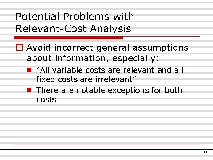 Potential Problems with Relevant-Cost Analysis o Avoid incorrect general assumptions about information, especially: n