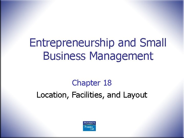 Entrepreneurship and Small Business Management Chapter 18 Location, Facilities, and Layout 