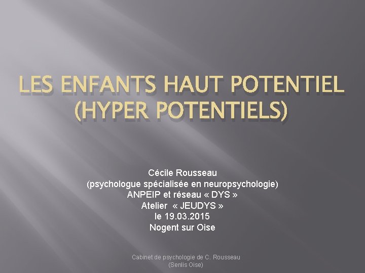 LES ENFANTS HAUT POTENTIEL (HYPER POTENTIELS) Cécile Rousseau (psychologue spécialisée en neuropsychologie) ANPEIP et