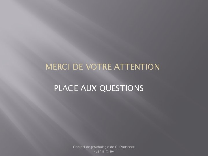 MERCI DE VOTRE ATTENTION PLACE AUX QUESTIONS Cabinet de psychologie de C. Rousseau (Senlis