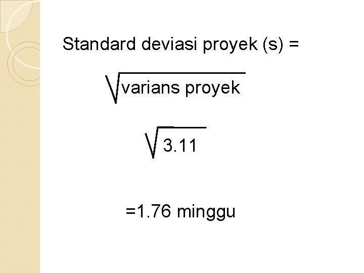 Standard deviasi proyek (s) = varians proyek 3. 11 =1. 76 minggu 