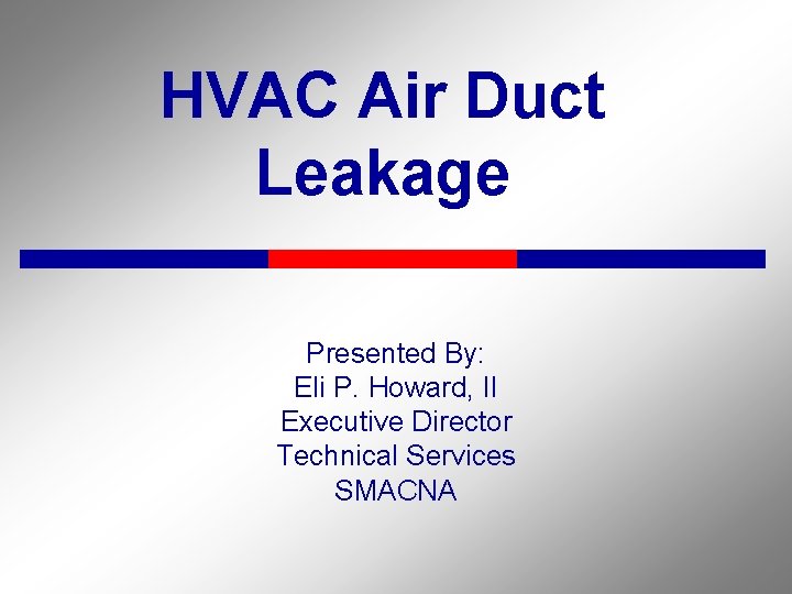 HVAC Air Duct Leakage Presented By: Eli P. Howard, II Executive Director Technical Services