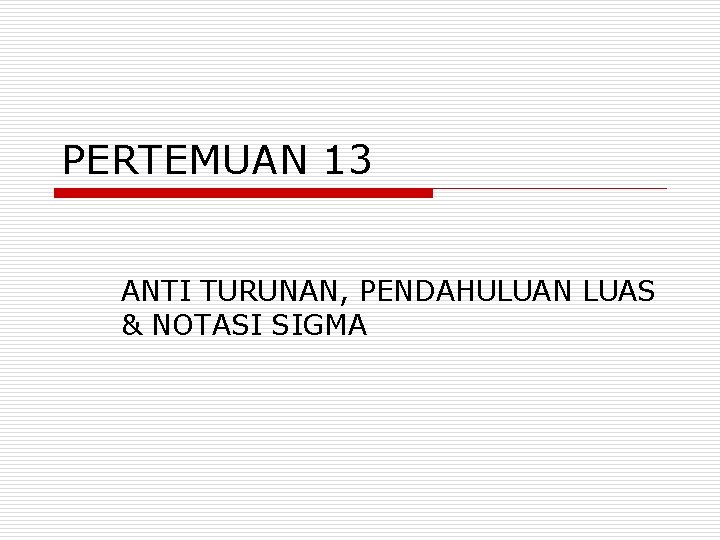PERTEMUAN 13 ANTI TURUNAN, PENDAHULUAN LUAS & NOTASI SIGMA 