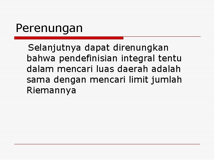 Perenungan Selanjutnya dapat direnungkan bahwa pendefinisian integral tentu dalam mencari luas daerah adalah sama