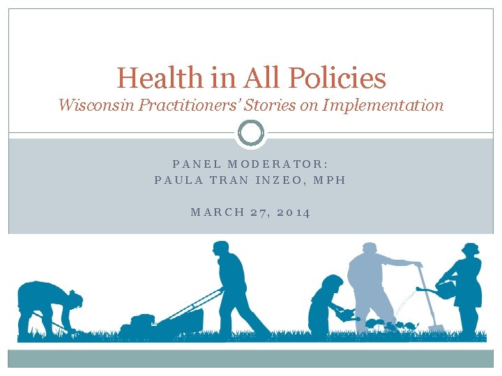 Health in All Policies Wisconsin Practitioners’ Stories on Implementation PANEL MODERATOR: PAULA TRAN INZEO,