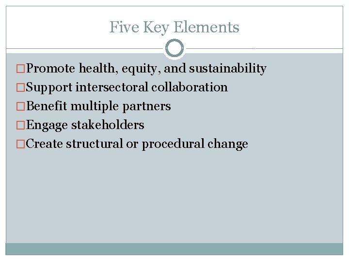 Five Key Elements �Promote health, equity, and sustainability �Support intersectoral collaboration �Benefit multiple partners