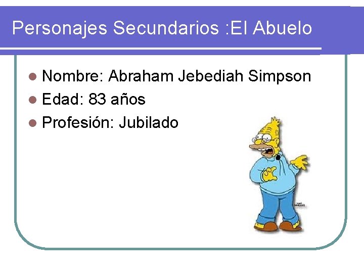 Personajes Secundarios : El Abuelo l Nombre: Abraham Jebediah Simpson l Edad: 83 años