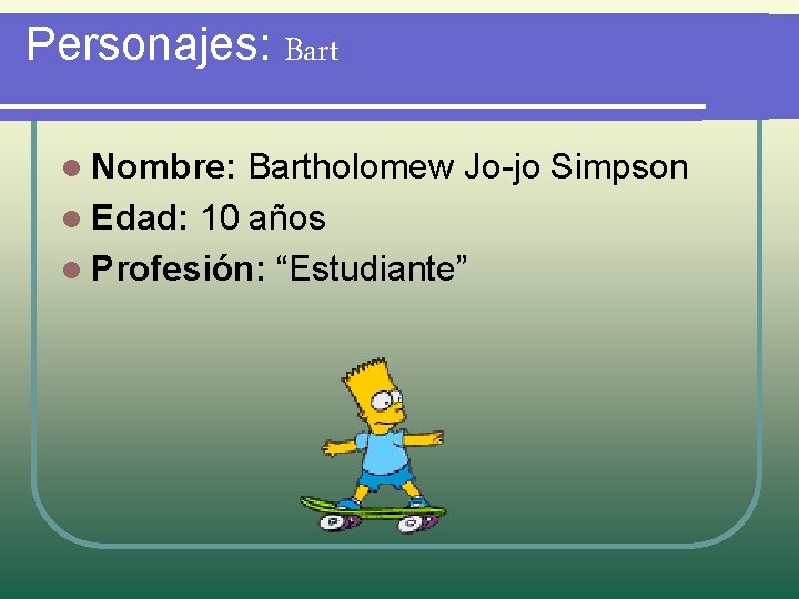 Personajes: Bart l Nombre: Bartholomew Jo-jo Simpson l Edad: 10 años l Profesión: “Estudiante”