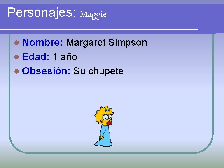 Personajes: Maggie l Nombre: Margaret Simpson l Edad: 1 año l Obsesión: Su chupete