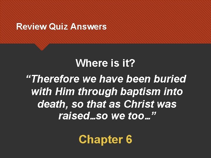 Review Quiz Answers Where is it? “Therefore we have been buried with Him through