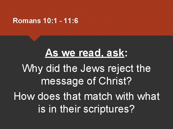 Romans 10: 1 – 11: 6 As we read, ask: Why did the Jews