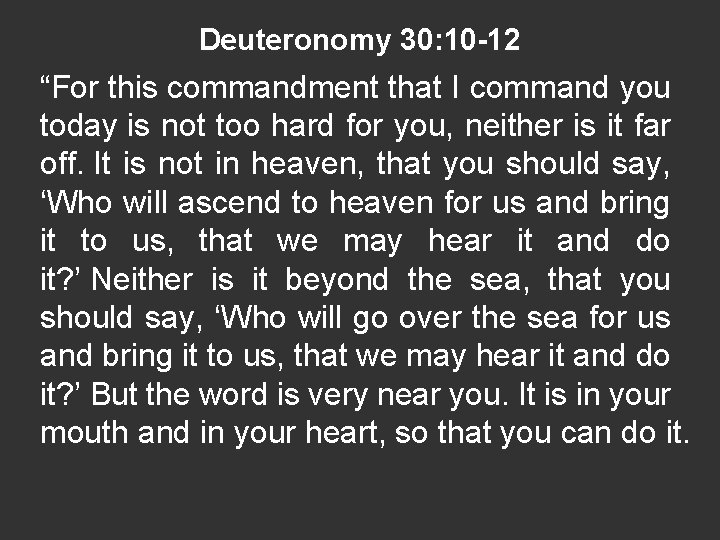 Deuteronomy 30: 10 -12 “For this commandment that I command you today is not